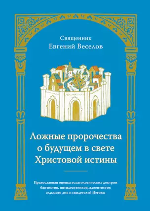 Ложные пророчества о будущем в свете Христовой истины. Православная оценка эсхатологических доктрин баптистов, пятидесятников, адвентистов седьмого дня и свидетелей Иеговы — 2769903 — 1