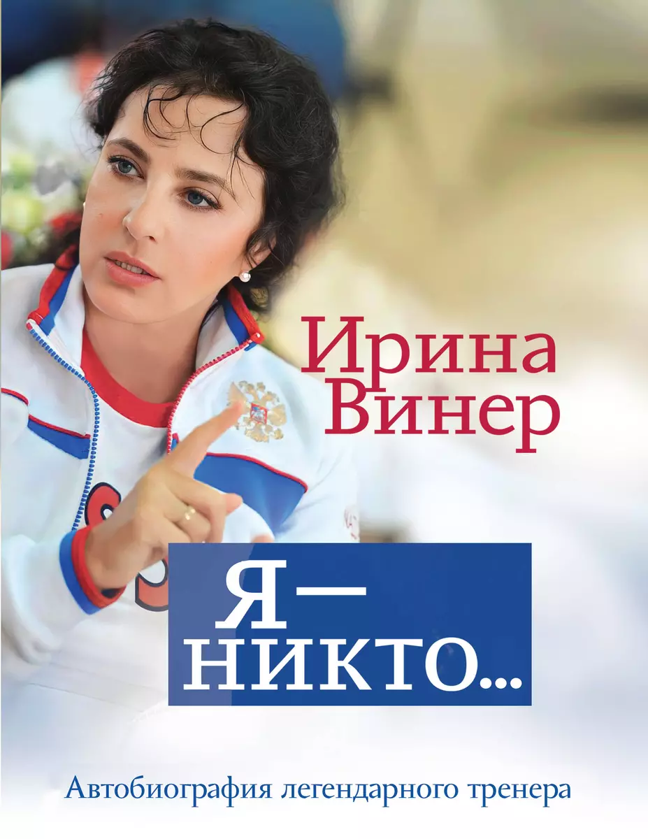 Я – никто. Автобиография легендарного тренера (Ирина Винер) - купить книгу  с доставкой в интернет-магазине «Читай-город». ISBN: 978-5-04-178745-5