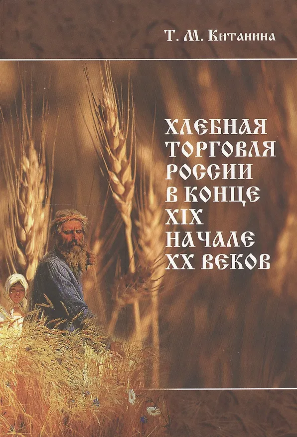Книга Хлебная торговля России в конце ХIХ-начале ХХ века. Стратегия выживания, модернизационные процессы, правительственная политика (Таисия Китанина) — 1