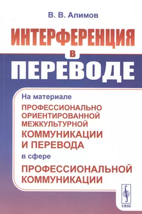 Интерференция в переводе: На материале профессионально ориентированной межкультурной коммуникации и перевода в сфере профессиональной коммуникации — 2845345 — 1