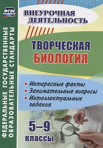 Творческая биология. 5-9 классы. Интересные факты. Занимательные вопросы. Интеллектуальные задания