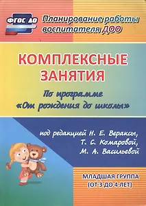 Комплексные занятия по программе "От рождения до школы" под редакцией Н. Е. Вераксы, М. А. Васильевой, Т.С. Комаровой. Младшая группа (от 3 до 4 лет)