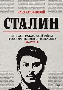 Сталин: пять лет Гражданской войны и государственного строительства. 1917-1922 гг.
