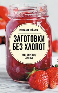 Заготовки без хлопот. Чаи, варенья, соленья