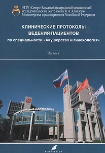 Клинические протоколы ведения пациентов по специальности "Акушерство и гинекология". В двух частях. Часть 1