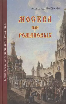 Москва при Романовых К 400-летию царской династии Романовых (Васькин) — 2519771 — 1