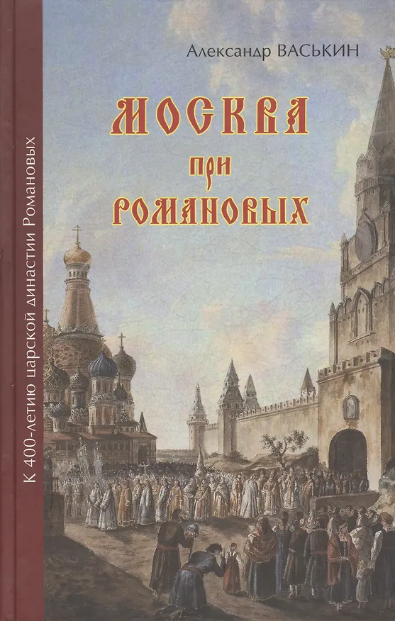 Книга Москва при Романовых К 400-летию царской династии Романовых (Васькин) (Александр Васькин) — 1