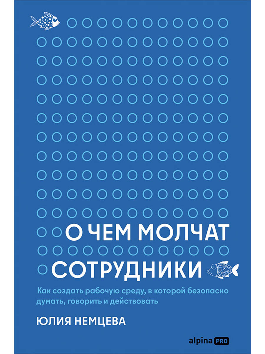 Обложка книги «О чем молчат сотрудники : Как создать рабочую среду, в которой безопасно думать, говорить и действовать»