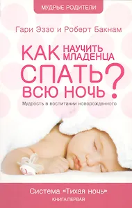 Как научить младенца спать всю ночь: Книга о воспитании детей первого года жизни Система "Тихая ночь