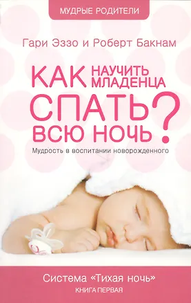 Книга Как научить младенца спать всю ночь: Книга о воспитании детей первого года жизни Система "Тихая ночь ()