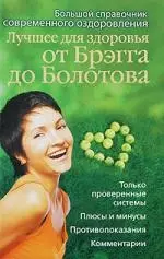 Лучшее для здоровья от Брэгга до Болотова. Большой справочник современного оздоровления — 2195571 — 1