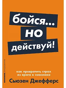 Бойся... но действуй! Как превратить страх из врага в союзника