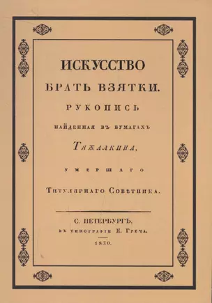 Искусство брать взятки. Рукопись, найденная в бумагах Тяжалкина, умершего титулярного советника. Репринтное воспроизведение издания 1830 г. — 2571748 — 1