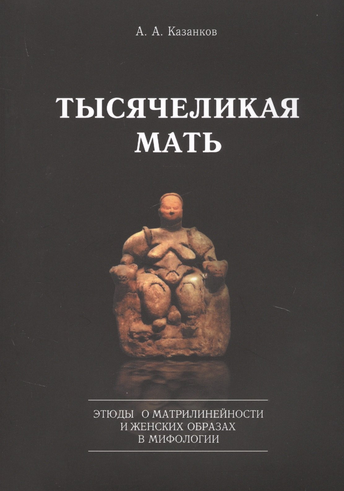 

Тысячеликая мать. Этюды о матрилинейности и женских образах в мифологии
