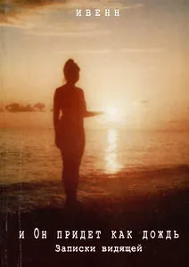 И Он придёт как дождь. Записки видящей