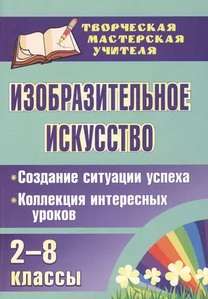 Изобразительное искусство. 2-8 классы. Создание ситуации успеха : коллекция интересных уроков. ФГОС — 2384628 — 1