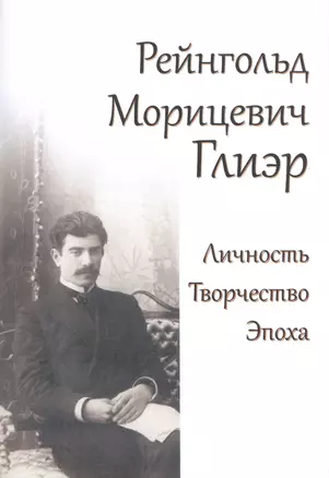 Рейнгольд Морицевич Глиэр. Личность. Творчество. Эпоха — 2672546 — 1