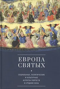 Европа святых. Социальные, политические и культурные аспекты святости в Средние века