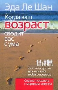 Книга Когда ваш возраст сводит вас с ума. Книга-лекарство для человека любого возраста (Эда Ле Шан)