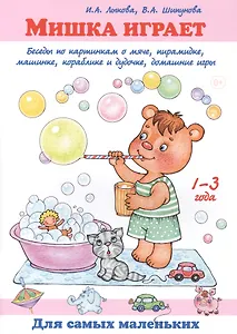 Мишка играет. Беседы по картинкам о мяче, пирамидке, машинке, кораблике и дудочке, домашние игры. 1-3 года