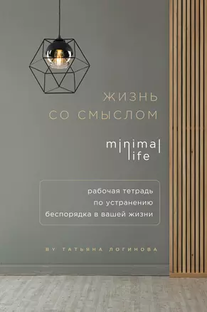 Жизнь со смыслом. Minimal life. Рабочая тетрадь по устранению беспорядка в вашей жизни — 369651 — 1