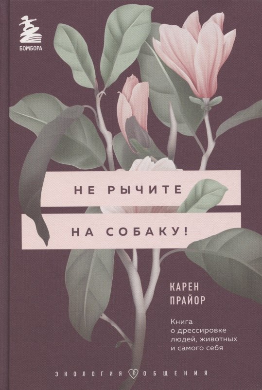 Не рычите на собаку! Книга о дрессировке людей, животных и самого себя