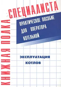 Эксплуатация котлов. Практическое пособие для оператора котельной