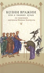 Козни вражии, или о падших духах. По творениям святителя  Иоанна Златоуста. - 3-е изд.