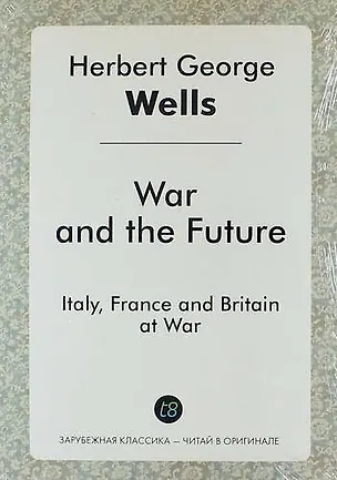 Книга War and the Future. Italy, France and Britain at War (Герберт Уэллс)