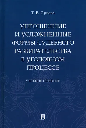 Книга Упрощенные и усложненные формы судебного разбирательства в уголовном процессе: учебное пособие (Татьяна Орлова)