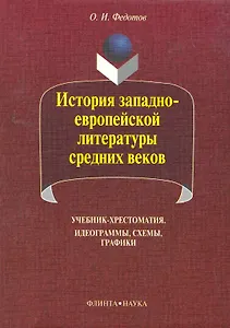 История западноевропейской литературы средних веков: идеограммы, схемы, графики: учебник-хрестоматия / (5 изд) (мягк). Федотов О. (Флинта)