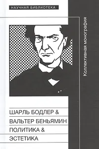 Шарль Бодлер & Вальтер Беньямин. Политика & Эстетика. Коллективная монография по материалам международного научного симпозиума, состоявшегося 20-21 апреля 2008 года