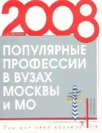 Популярные профессии в вузах Москвы и Московской оласти: Справочник 2008 г. — 2140350 — 1