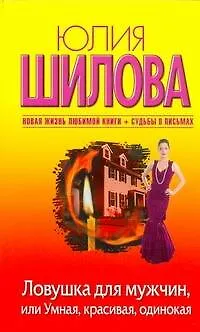 Книга Ловушка для мужчин, или Умная, красивая, одинокая: [роман] (Юлия Шилова)