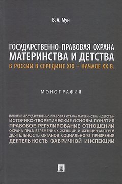 Государственно-правовая охрана материнства и детства в России в середине XIX – начале ХХ в. Монография