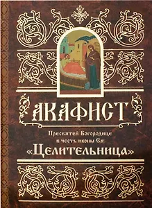 Акафист Пресвятей Богородице в честь иконы Ея "Целительница"