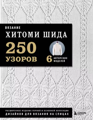 Вязание ХИТОМИ ШИДА. 250 узоров. 6 авторских моделей. Расширенное издание первой и основной коллекции дизайнов для вязания на спицах — 2922466 — 1