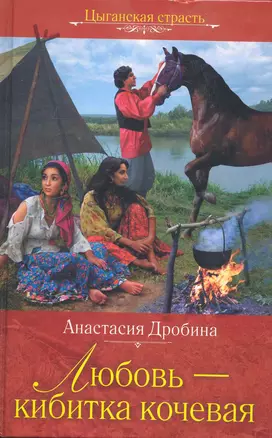 Любовь - кибитка кочевая: роман / (Цыганская страсть). Дробина А. (Эксмо) — 2236400 — 1