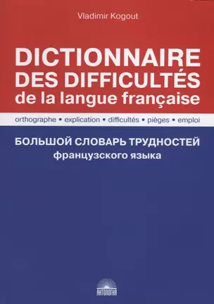 Большой словарь трудностей французского языка / Правописание, объяснение, трудности, ловушки, употребление / Dictionnaire des difficultes de la langue francaise. Orthographe, explication, difficultes, pieges, emploi — 2716193 — 1