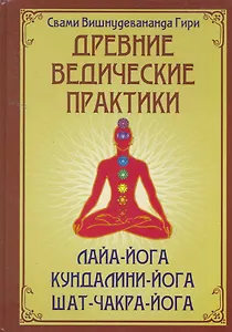 Древние ведические практики. Сияние драгоценных тайн Лайя-йоги. Кундалини-йога. Лайя-йога. Шат-чакра-йога