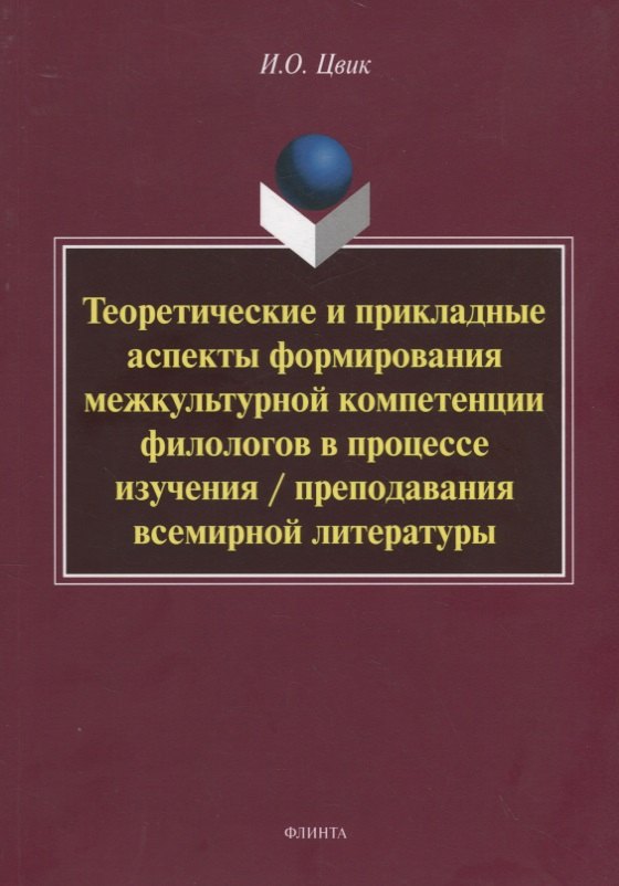 

Теоретические и прикладные аспекты формирования межкультурной компетенции филологов в процессе изучения / преподавания всемирной литературы. Монография