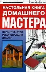 Настольная книга домашнего мастера: Строительство, реконструкция, дизайн