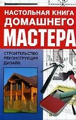 Книга Настольная книга домашнего мастера: Строительство, реконструкция, дизайн () — 1