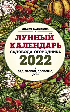 Лунный календарь садовода-огородника 2022. Сад, огород, здоровье, дом — 3016536 — 1