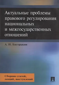 Актуальные проблемы правового регулирования национальных и межгосударственных отношений. Сборник статей, лекций, выступлений