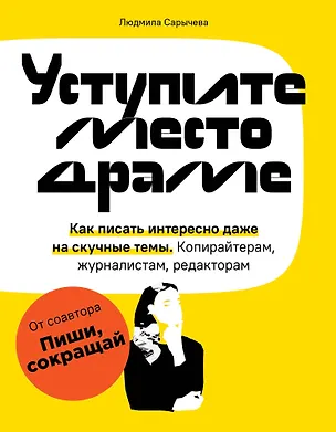 Книга Уступите место драме. Как писать интересно даже на скучные темы. Копирайтерам, журналистам, редакторам (Людмила Сарычева)