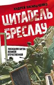Цитадель Бреслау. Последняя битва Великой Отечественной