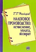 Книга Налоговое производство: исчисление, уплата, возврат (Геннадий Нестеров)