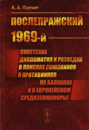 "Послепражский 1969-й". Советские дипломатия и разведка в поисках союзников и противников на Балканах и в Европейском Средиземноморье — 2608063 — 1