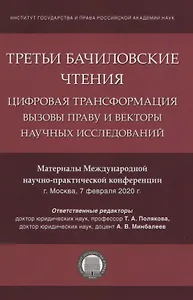 Третьи Бачиловские чтения. Цифровая трансформация: вызовы праву и векторы научных исследований. Материалы Международной научно-практической конференции г. Москва, 7 февраля 2020 г.